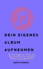 Dein eigenes Album aufnehmen : 25 Top-Tipps & Tricks die Ihnen helfen Ihr eigenes Album zu produzieren - eBook