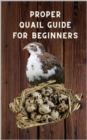Proper Quail Guide for Beginners : 1x1 Guide to Quail Keeping and Breeding Japanese Laying Quail. Perfect Quail Raising. A wonderful Poultry Breeds - eBook