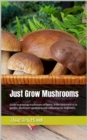 Just Grow Mushrooms : Guide to growing mushrooms at home, in the basement or in garden. Mushroom gardening and cultivation for beginners. - eBook