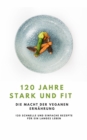 120 Jahre Stark und Fit - Die Macht der Veganen Ernahrung NEU 2023 : 120 schnelle und einfache Rezepte fur ein langes LEBEN - eBook