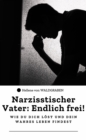 Narzisstischer Vater: Endlich frei! - Wie du dich lost und dein wahres Leben findest - eBook