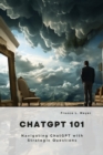 ChatGPT 101 : Navigating ChatGPT with Strategic Questions - eBook