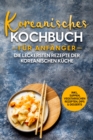 Koreanisches Kochbuch fur Anfanger: Die leckersten Rezepte der koreanischen Kuche | inkl. Suppen, vegetarischen Rezepten, Dips & Desserts - eBook