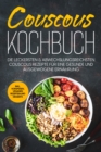 Couscous Kochbuch: Die leckersten & abwechslungsreichsten Couscous Rezepte fur eine gesunde und ausgewogene Ernahrung | inkl. Vorspeisen, veganen Rezepten und Desserts - eBook
