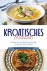 Kroatisches Kochbuch: Die leckersten Rezepte der kroatischen Kuche fur jeden Geschmack und Anlass | inkl. Aufstrichen, Fingerfood & Desserts - eBook