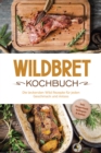 Wildbret Kochbuch: Die leckersten Wild Rezepte fur jeden Geschmack und Anlass - inkl. Fingerfood, Beilagen & Soen - eBook