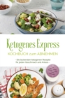 Ketogenes Express Kochbuch zum Abnehmen: Die leckersten ketogenen Rezepte fur jeden Geschmack und Anlass - inkl. Suppen, Fingerfood, Aufstrichen & Getranken + 4 Wochen Ernahrungsplan - eBook