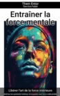Entrainer la force mentale : Maitrise ton potentiel interieur et acquiers une force inebranlable - eBook