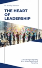 The Heart of  Leadership : Cultivating Empathy and Adaptability in a New Era - eBook