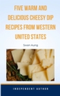 Five Warm and Delicious Cheesy Dip Recipes from Western United States : Independent Author - eBook