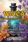 Wicca Die Magie Atherischer Ole : Ein Anfangerhandbuch fur atherische Ole mit einfachen Rezepten fur Zauberspruche, Rituale und Hexenkunst - eBook