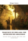 Francisco de Orellana: Der Entdecker des Amazonas : Suche nach neuen Welten und Schatzen - eBook