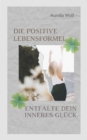 Die positive Lebensformel : Entfalte dein inneres Gluck - eBook