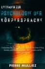 Leitfaden zur Psychologie der Korpersprache : Entdecken Sie die verborgenen Signale, die Ihren Erfolg formen und Ihre Beziehungen, Ihre Karriere und Ihr Leben verandern! Meistern Sie die Kunst der Ube - eBook