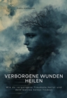 Verborgene Wunden heilen : Wie du vergangene Traumata heilst und dein  wahres Selbst findest - eBook