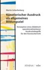 Kunstlerischer Ausdruck als allgemeines Bildungsziel : Konzeption eines didaktisch operationalisierbaren Ausdrucksbegriffs fur den Kunstunterricht - eBook