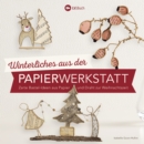 Winterliches aus der Papierwerkstatt : Zarte Bastel-Ideen aus Papier und Draht zur Weihnachtszeit - eBook