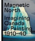Magnetic North : Imagining Canada in Painting 1910-1940 - Book