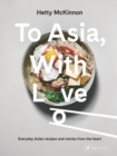 To Asia, With Love : Everyday Asian Recipes and Stories From the Heart - Book