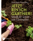 Jetzt bin ich Gartner! : Schritt fur Schritt zum Gartengluck - eBook