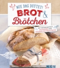 Wie das duftet! Brot & Brotchen : Mit Extrakapiteln Glutenfrei und Gesunde Brotaufstriche - eBook