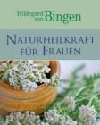 Hildegard von Bingen: Naturheilkraft fur Frauen : Sanfte Medizin aus der Natur - eBook