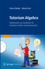 Tutorium Algebra : Mathematik von Studenten fur Studenten erklart und kommentiert - eBook