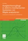Ausgleichsvorgange in elektro-mechanischen Systemen mit Maple analysieren : Grundwissen fur Antriebstechnik und Mechatronik - eBook