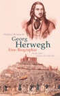 Georg Herwegh. Eine Biographie : Seine Zeit - unsere Geschichte - eBook