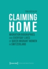 Claiming Home : Migration Biographies and Everyday Lives of Queer Migrant Women in Switzerland - Book