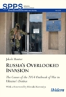 Russia's Overlooked Invasion : The Causes of the 2014 Outbreak of War in Ukraine's Donbas. With a Foreword by Hiroaki Kuromiya - eBook