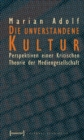 Die unverstandene Kultur : Perspektiven einer Kritischen Theorie der Mediengesellschaft - eBook