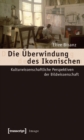 Die Uberwindung des Ikonischen : Kulturwissenschaftliche Perspektiven der Bildwissenschaft - eBook