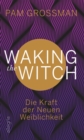 Waking The Witch : Die Kraft der Neuen Weiblichkeit - eBook