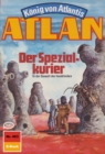 Atlan 403: Der Spezialkurier : Atlan-Zyklus "Konig von Atlantis" - eBook