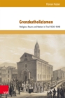 Grenzkatholizismen : Religion, Raum und Nation in Tirol 1830-1848 - eBook