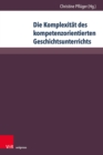 Die Komplexitat des kompetenzorientierten Geschichtsunterrichts : Aktuelle geschichtsdidaktische Forschungen - eBook