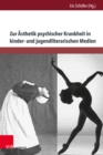 Zur Asthetik psychischer Krankheit in kinder- und jugendliterarischen Medien : Psychoanalytische und tiefenpsychologische Analysen - transdisziplinar erweitert - eBook