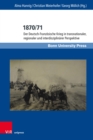 1870/71 : Der Deutsch-Franzosische Krieg in transnationaler, regionaler und interdisziplinarer Perspektive - eBook
