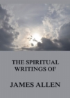 The Spiritual Writings Of James Allen - eBook