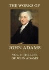 The Works of John Adams Vol. 1 : Life of John Adams (Annotated) - eBook