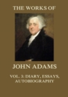 The Works of John Adams Vol. 3 : Autobiography, Diary, Notes of a Debate in the Senate, Essays (Annotated) - eBook