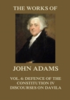 The Works of John Adams Vol. 6 : Defence of the Constitution IV, Discourses on Davila (Annotated) - eBook