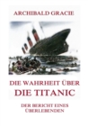Die Wahrheit uber die Titanic : Der Bericht eines Uberlebenden - eBook