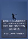 Der Humanismus und die Entwicklung des deutschen Geistes - eBook
