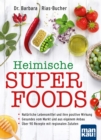 Heimische Superfoods : Naturliche Lebensmittel und ihre positive Wirkung - Gesundes vom Markt und aus eigenem Anbau - Uber 90 Rezepte mit regionalen Zutaten - eBook