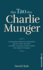 Das Tao des Charlie Munger : Der Berkshire-Hathaway-Vizeprasident uber das Leben, die Kunst, Geschafte zu machen, und den Aufbau eines eigenen Vermogens - eBook
