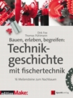 Bauen, erleben, begreifen:  Technikgeschichte mit fischertechnik : 16 Meilensteine zum Nachbauen - eBook