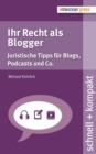 Ihr Recht als Blogger : Juristische Tipps fur Blogs, Podcasts und Co. - eBook