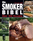 Die Smoker-Bibel : Uber 300 Rezepte - eBook